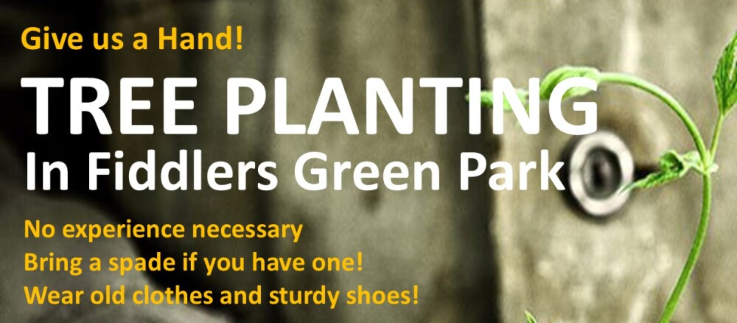 text reads 'give us a hand! Tree planting in Fiddlers Green Park. No experience necessary, bring a spade if you have one, wear old clothes and sturdy shoes!'