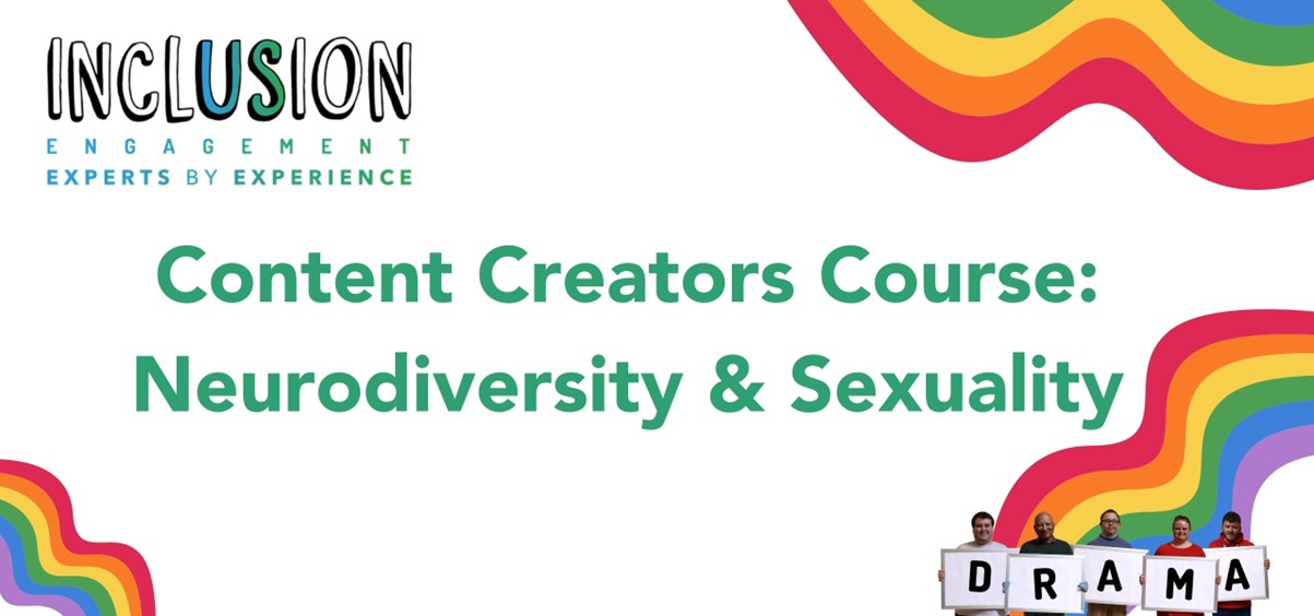 Inclusion Gloucestershire title that says Content Creators course Neurodiversity and Sexuality. image of People standing with sign saying Drama surrounded by rainbows.