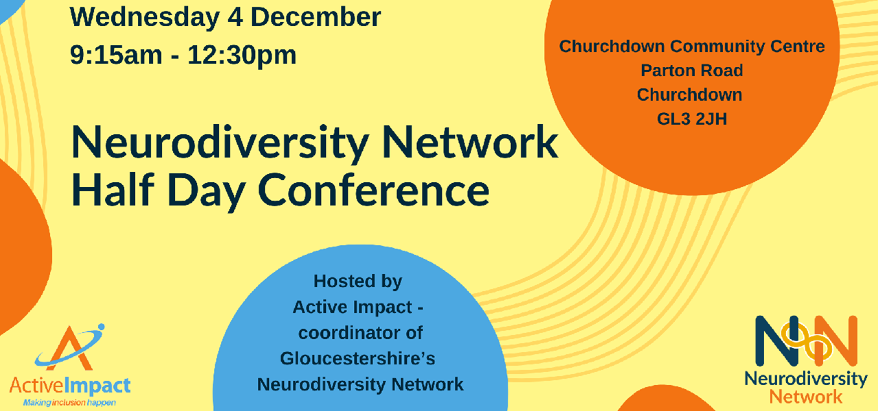 An orange and blue decorative banner, with the Neurodiversity Network logo (two Ns linked by an infinity symbol) that reads Neurodiversity Network Half Day Conference, Date: Wednesday 4 December Time: 9:15am - 12:30pm Location: Churchdown Community Centre, GL3 2JH